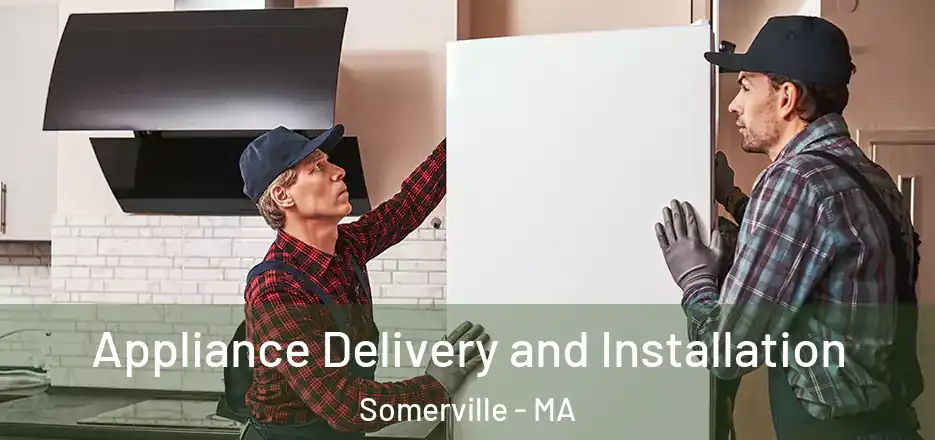 Appliance Delivery and Installation Somerville - MA